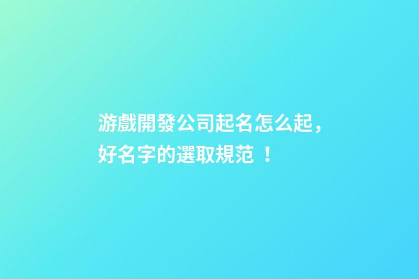 游戲開發公司起名怎么起，好名字的選取規范！